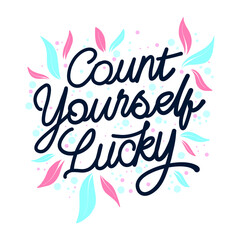 Count yourself lucky, hand written lettering quote. typographic, flower