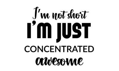 I am not short, I'm just concentrated awesome, Funny Quote Design, Typography for print or use as poster, card, flyer or T Shirt