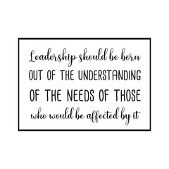  Leadership should be born out of the understanding of the needs of those who would be affected by it. Vector Quote