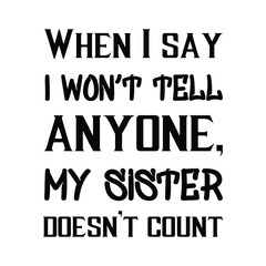  When I say I won’t tell anyone, my sister doesn’t count. Vector Quote