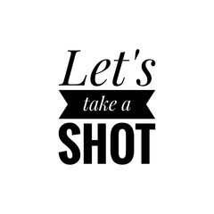 ''Let's take a shot'' Lettering
