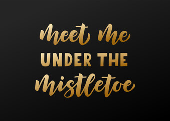 Meet me under the mistletoe hand drawn lettering. Merry Christmas. Golden lettering