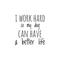 ''I work hard so my pet can have a better life'' Lettering
