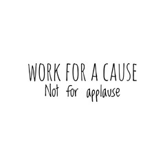 ''Work for a cause, not for applause'' Lettering