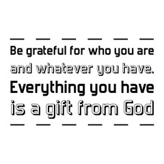 Be grateful for who you are and whatever you have. Everything you have is a gift from God. Vector Quote