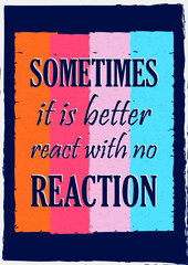 Sometimes it is better react with no reaction. Inspiring motivation quote  Vector typography poster