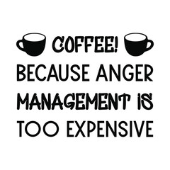 Coffee! Because anger management is too expensive. Vector Quote