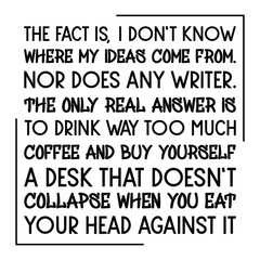 The fact is, I don’t know where my ideas come from. Nor does any writer. Vector Quote