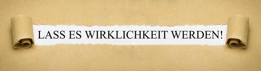 Lass es Wirklichkeit werden!