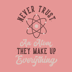 vintage slogan typography never trust an atom they make up everything for t shirt design