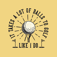 vintage slogan typography it takes a lot of balls to golf like i do for t shirt design