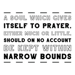 A soul which gives itself to prayer, either much or little, should on no account be kept within narrow bounds. Vector Quote