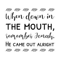 When down in the mouth, remember Jonah. He came out alright. Vector Quote