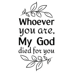  Whoever you are, My God died for you. Vector Quote