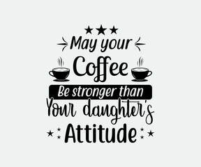 coffee typography Vintage Design. may your coffee be stronger than your daughter's attitude. Take away cafe poster, t-shirt for caffeine addicts. illustration Vector icon symbol design.