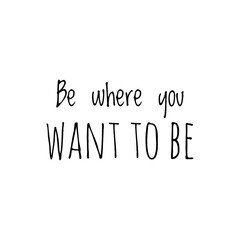 ''Be where you want to be'' Lettering