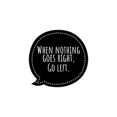 ''When nothing goes right, go left'' Lettering. Motivational quote illustration about change the strategy/''innovation'' concept/''change the game'' concept. For product design development/to print