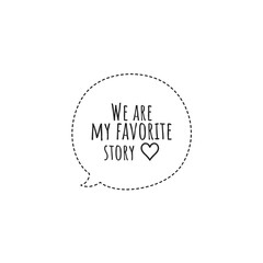 ''We are my favorite story'' Lettering. Love quote illustration for product design/graphic design/to print on couple products/valentine's day products