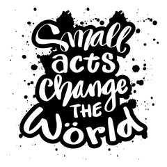 Small acts change the world hand drawn vector lettering phrase. Motivational quote.