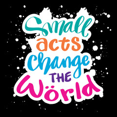 Small acts change the world hand drawn vector lettering phrase. Motivational quote.