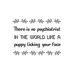  There is no psychiatrist in the world like a puppy licking your face. Vector Quote