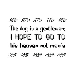 The dog is a gentleman; I hope to go to his heaven not man’s. Vector Quote