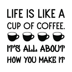 Life is like a cup of coffee. It's all about how you make it. Vector Quote