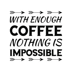  WITH ENOUGH COFFEE NOTHING IS IMPOSSIBLE. Vector Quote