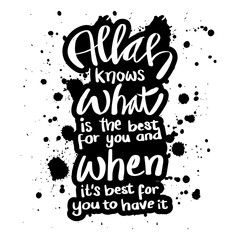 Allah knows what is the best for you and when it`s best for you to have it. Quran quotes.