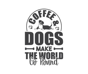 Coffee & Dogs Make The World Go Round, Cofee, And Dog Lover Printable Vector Design