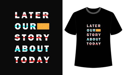 typography later our story about today t-shirt design
