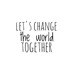 ''Let's change the world together'' Lettering