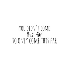 ''You didn't come this far to only come this far'' Lettering