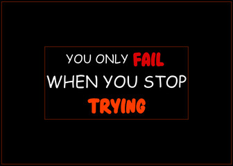 Motivational and Inspirational quotes - You only fail when you stop trying. Keep trying and never give up