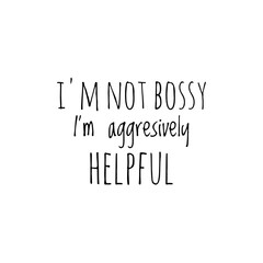 ''I'm not bossy, I'm aggresively helpful'' Lettering
