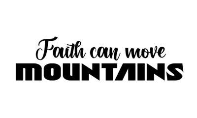 Faith can move mountains, Christian faith, Typography for print or use as poster, card, flyer or T Shirt