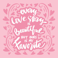 Every Love Story is Beautiful but our is My Favorite. Handwriting romantic lettering. Wall deco quote.