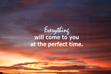 Hope inspirational quote - Everything will come to you at the perfect time. Motivational words concept on colorful dramatic background of sky clouds at sunset.