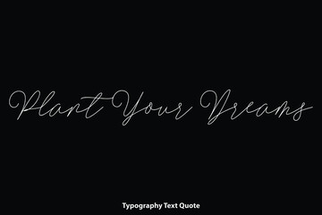 Fototapeta na wymiar Plant Your Dreams Cursive Calligraphy Text Inscription on Black Background