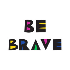 Be brave. Hand drawn lettering quote in scandinavian style for poster, kids room decor, clothes, t-shirts, card, notebook, cups, mugs