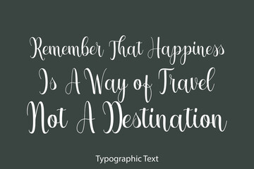 Remember That Happiness Is A Way of Travel Not A Destination Typography Text on Grey Background