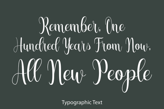 Remember, One Hundred Years from Now, All New People Beautiful Typography Text on Grey Background