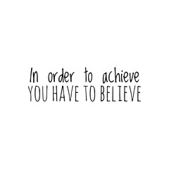 ''In order to achieve you have to believe'' Lettering