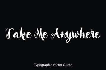 Take Me Anywhere Typescript Typography Text Vector Quote