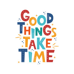 Good Things Take Time. Hand drawn motivation lettering phrase for poster, logo, greeting card, banner, cute cartoon print for textiles, children's room decor. Vector illustration.