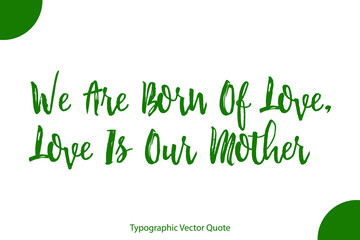 Obraz premium We Are Born Of Love, Love Is Our Mother Elegant Green Color Calligraphic Vector Quote