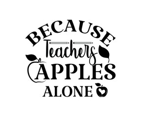 Because teachers apples alone Printable Vector Illustration. typography t-shirt graphics, typography art lettering composition design.