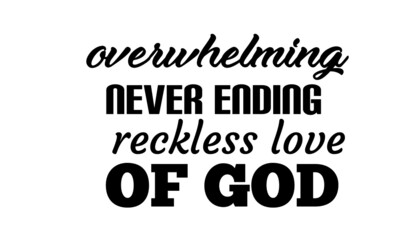 Overwhelming never ending reckless love of God, Christian faith, Typography for print or use as poster, card, flyer or T Shirt