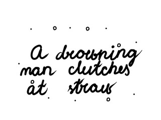 A drowning man clutches at straw phrase handwritten. Lettering calligraphy text. Isolated word black modern