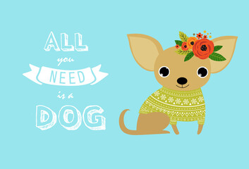 Print. Vector typography poster with a cute puppy dog. All you need is dog. Inspirational and motivational illustration. Vector little dog. Chihuahua. dog in a green sweater.